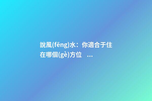 說風(fēng)水：你適合于住在哪個(gè)方位？
